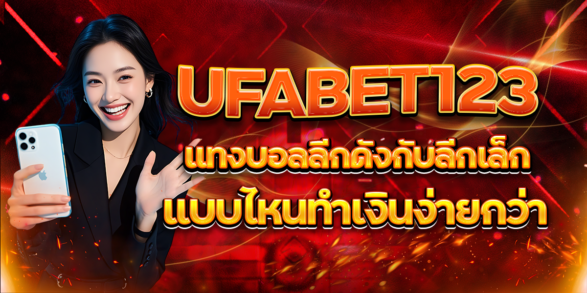 UFABET123-แทงบอลลีกดังกับลีกเล็ก-แบบไหนทำเงินง่ายกว่า