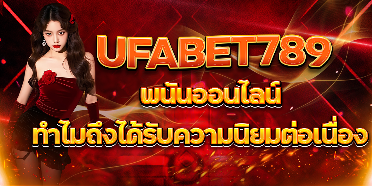 UFABET789 พนันออนไลน์ ทำไมถึงได้รับความนิยมต่อเนื่อง