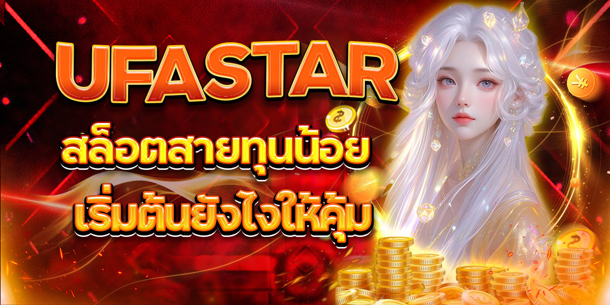 UFASTAR-สล็อตสายทุนน้อย-เริ่มต้นยังไงให้คุ้ม