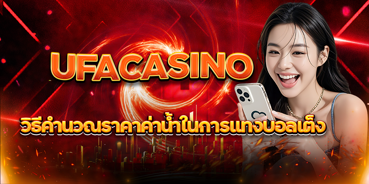 วิธีคำนวณราคาค่าน้ำในการแทงบอลเต็ง UFACASINO