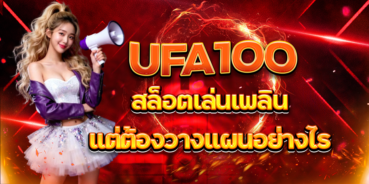 UFA100 สล็อตเล่นเพลินแต่ต้องวางแผนอย่างไร