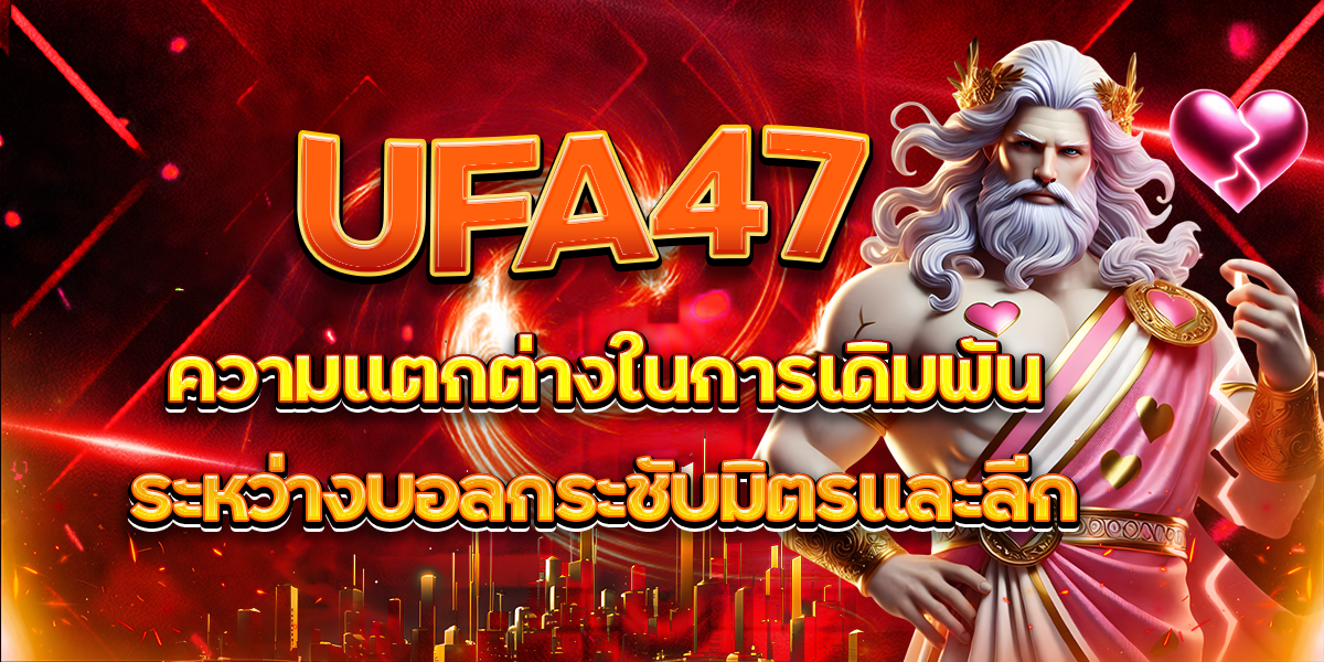 UFA47-ความแตกต่างในการเดิมพันระหว่างบอลกระชับมิตรและลีก