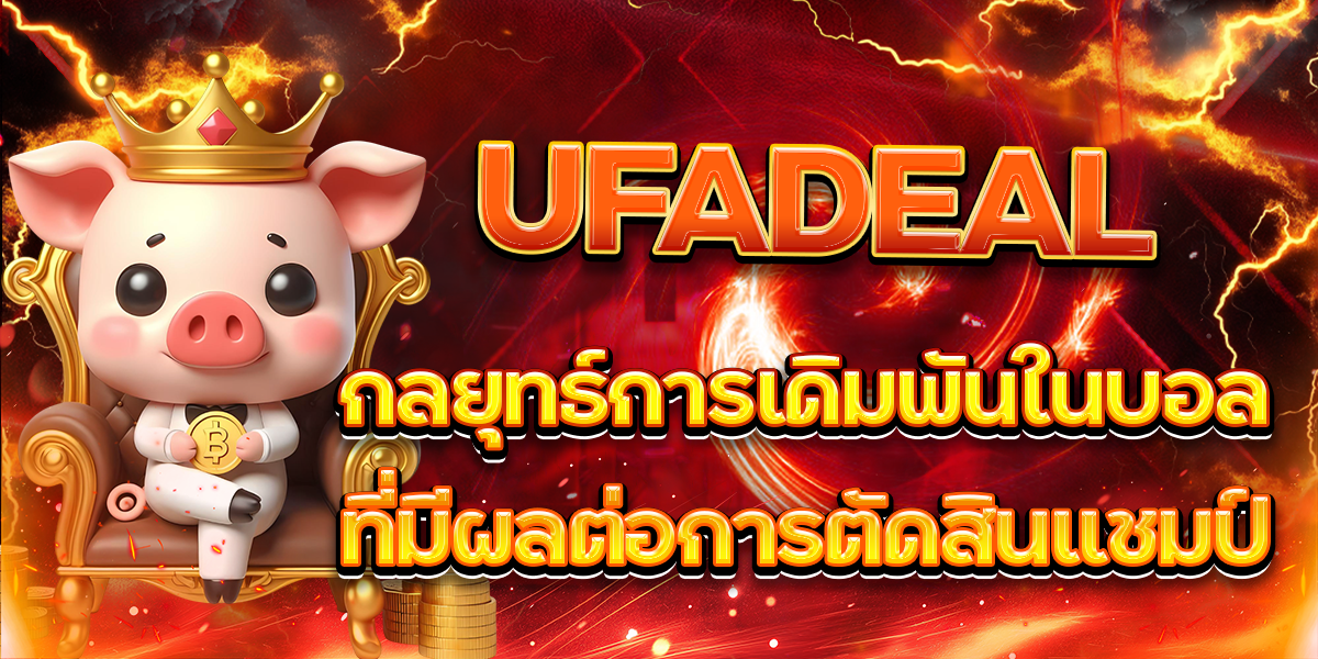 UFADEAL-กลยุทธ์การเดิมพันในบอลที่มีผลต่อการตัดสินแชมป์